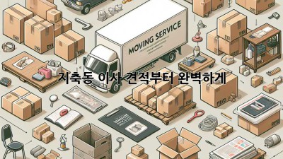 지축동 이사, 견적부터 완벽하게!