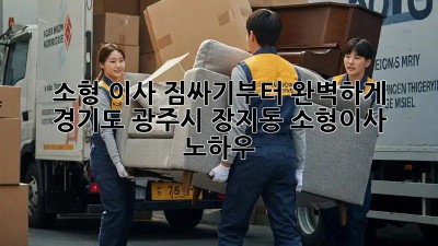 소형 이사, 짐싸기부터 완벽하게! 경기도 광주시 장지동 소형이사 노하우