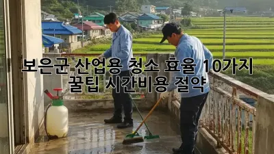 보은군 산업용 청소🧹 효율 10가지 꿀팁! ✨시간&비용 절약💰