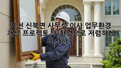 포천 신북면 사무실 이사? 업무환경 개선 프로젝트! ✨ 친환경으로 저렴하게 이사하기