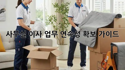 사무실 이사? 업무 연속성 확보 가이드!
