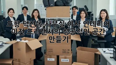 포항 덕산동 사무실 이사 인테리어 이전: 프리랜서의 성공적인 공간 만들기! ✨